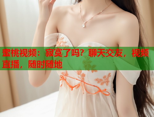 蜜桃视频：寂寞了吗？聊天交友，视频直播，随时随地  第2张