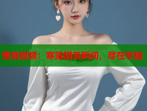 蜜桃视频：寒露甜美瞬间，尽在掌握  第1张