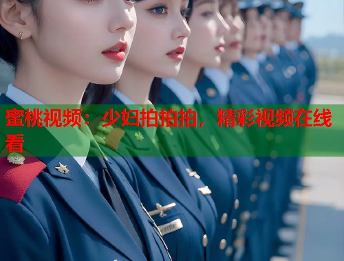 蜜桃视频：少妇拍拍拍，精彩视频在线看  第1张