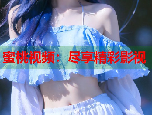 蜜桃视频：尽享精彩影视  第1张