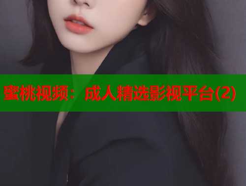 蜜桃视频：成人精选影视平台(2)  第1张
