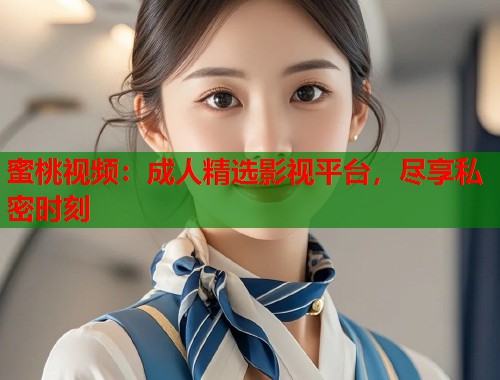 蜜桃视频：成人精选影视平台，尽享私密时刻  第1张