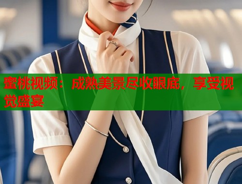 蜜桃视频：成熟美景尽收眼底，享受视觉盛宴  第1张