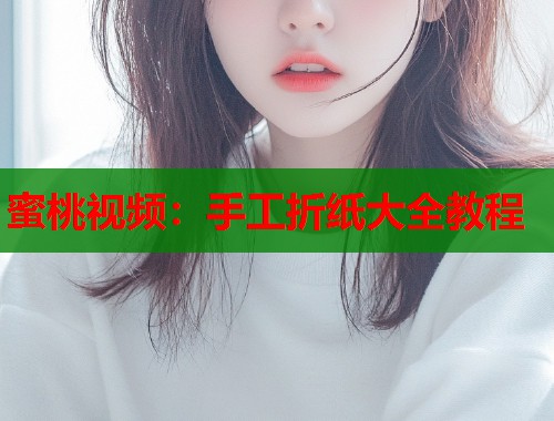 蜜桃视频：手工折纸大全教程  第1张