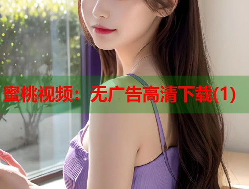 蜜桃视频：无广告高清下载(1)  第1张