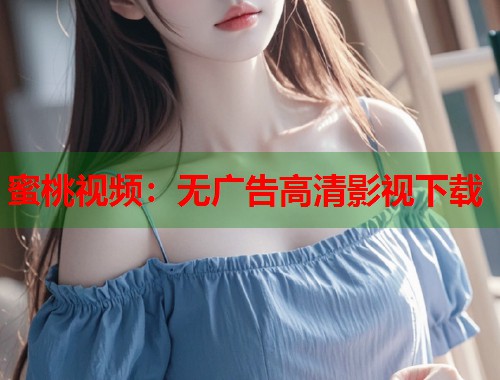蜜桃视频：无广告高清影视下载  第1张