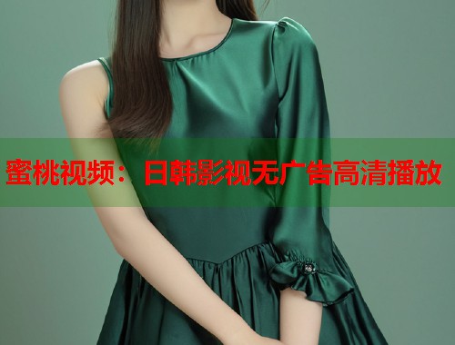 蜜桃视频：日韩影视无广告高清播放  第1张
