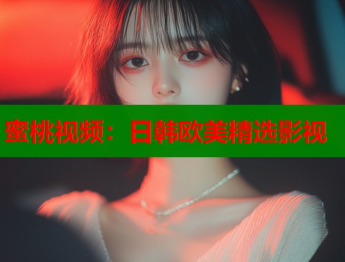 蜜桃视频：日韩欧美精选影视  第1张