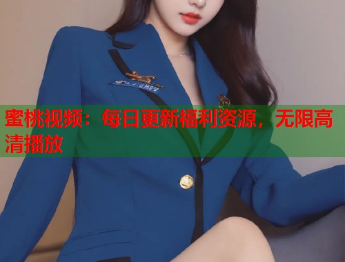 蜜桃视频：每日更新福利资源，无限高清播放  第1张