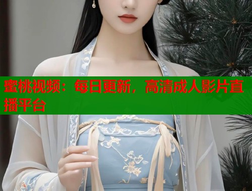 蜜桃视频：每日更新，高清成人影片直播平台  第1张