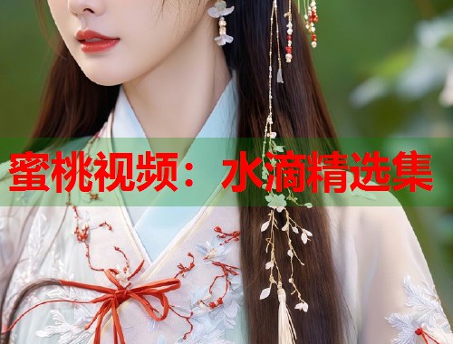 蜜桃视频：水滴精选集  第1张