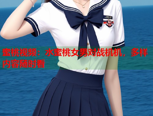 蜜桃视频：水蜜桃女男对战机机，多样内容随时看  第2张