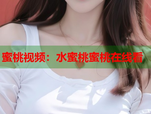 蜜桃视频：水蜜桃蜜桃在线看  第1张