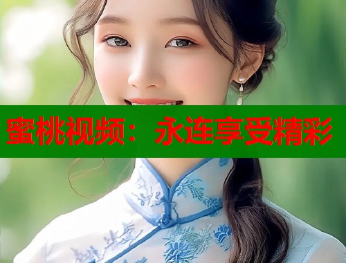 蜜桃视频：永连享受精彩  第1张