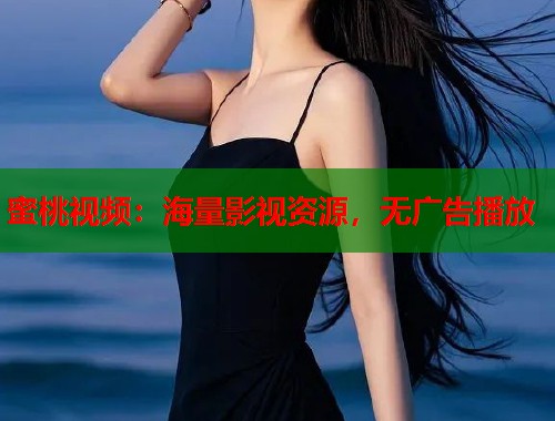 蜜桃视频：海量影视资源，无广告播放  第1张