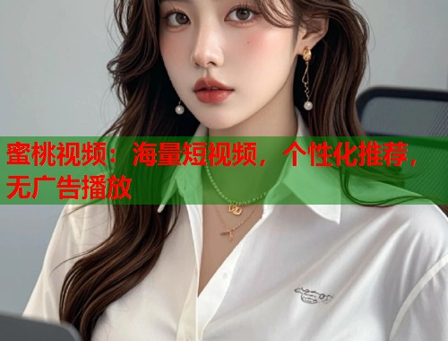 蜜桃视频：海量短视频，个性化推荐，无广告播放  第1张