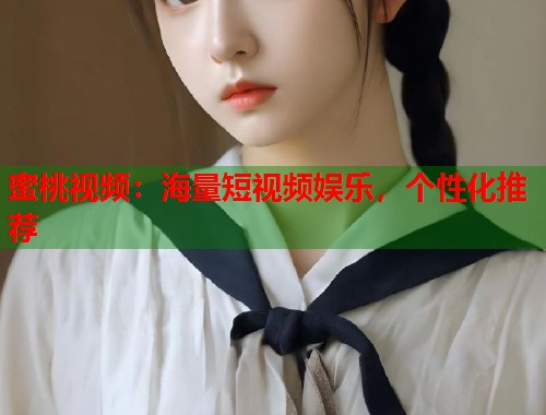 蜜桃视频：海量短视频娱乐，个性化推荐  第1张