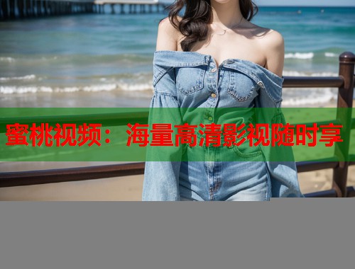 蜜桃视频：海量高清影视随时享  第2张
