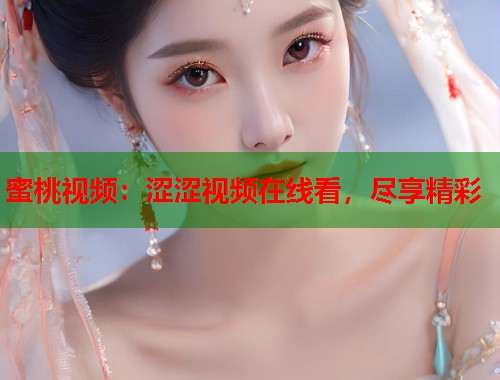 蜜桃视频：涩涩视频在线看，尽享精彩  第1张