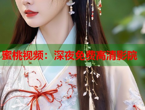 蜜桃视频：深夜免费高清影院  第2张