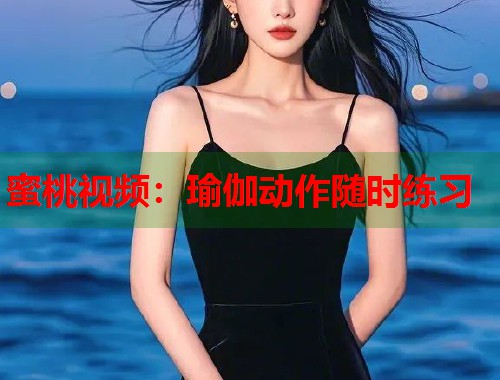 蜜桃视频：瑜伽动作随时练习  第1张
