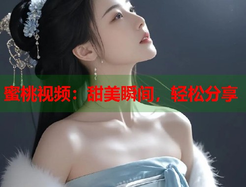 蜜桃视频：甜美瞬间，轻松分享  第1张