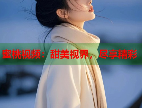 蜜桃视频：甜美视界，尽享精彩  第1张
