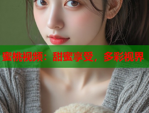 蜜桃视频：甜蜜享受，多彩视界  第1张