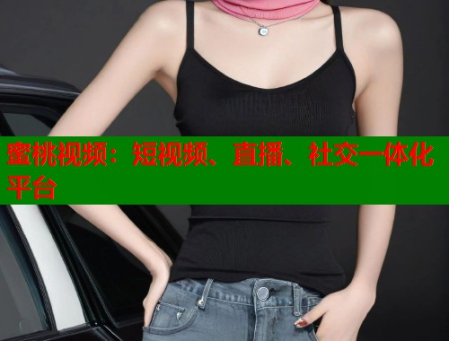 蜜桃视频：短视频、直播、社交一体化平台  第1张
