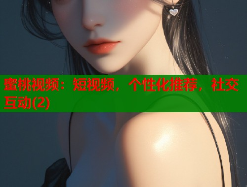 蜜桃视频：短视频，个性化推荐，社交互动(2)  第2张