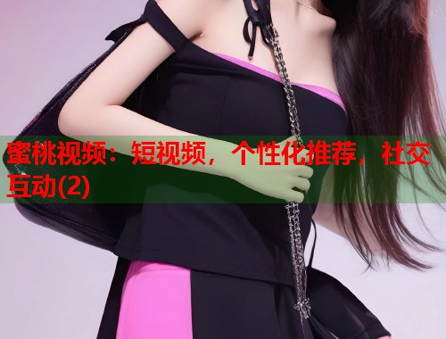 蜜桃视频：短视频，个性化推荐，社交互动(2)  第1张