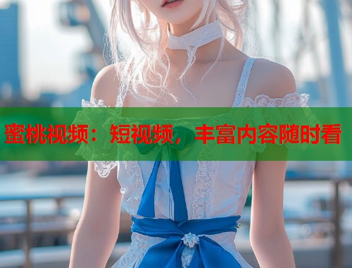 蜜桃视频：短视频，丰富内容随时看  第1张