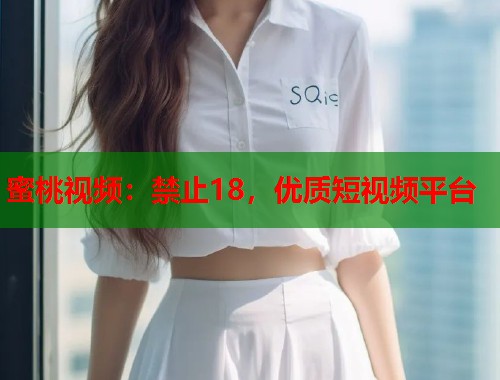 蜜桃视频：禁止18，优质短视频平台  第1张