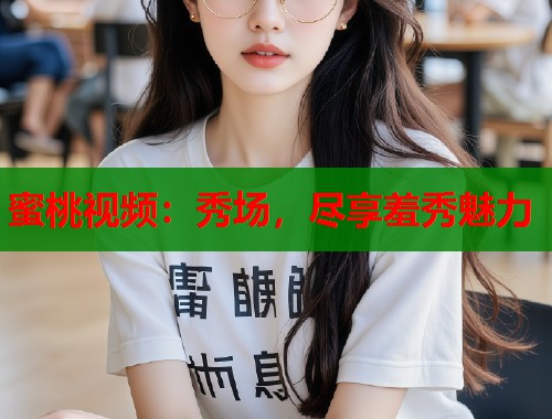 蜜桃视频：秀场，尽享羞秀魅力  第2张