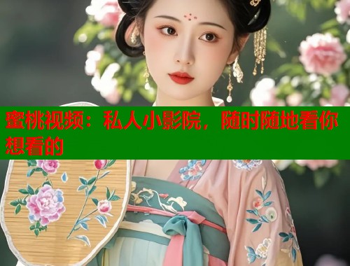 蜜桃视频：私人小影院，随时随地看你想看的  第1张