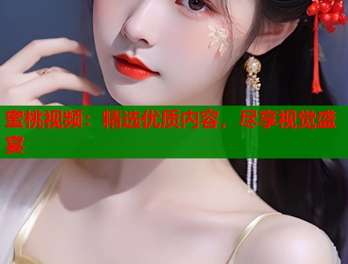 蜜桃视频：精选优质内容，尽享视觉盛宴  第1张