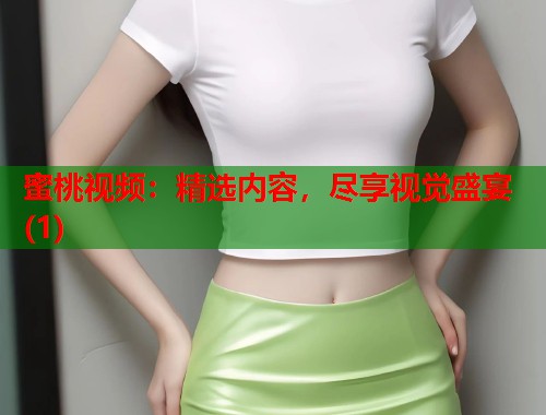 蜜桃视频：精选内容，尽享视觉盛宴(1)  第2张