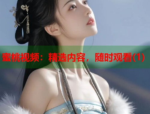 蜜桃视频：精选内容，随时观看(1)  第1张