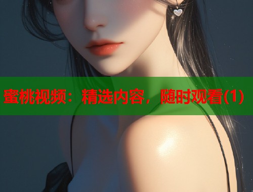 蜜桃视频：精选内容，随时观看(1)  第2张