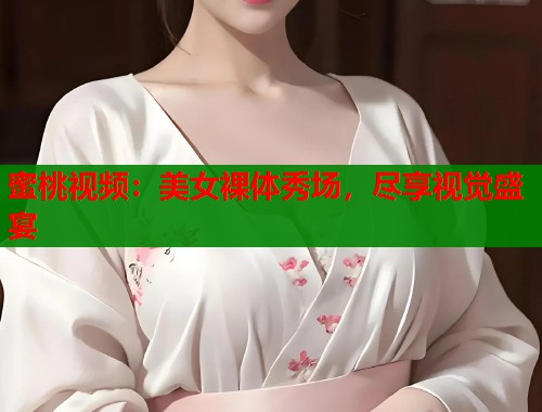 蜜桃视频：美女裸体秀场，尽享视觉盛宴  第2张