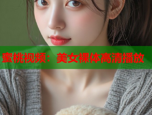 蜜桃视频：美女裸体高清播放  第1张