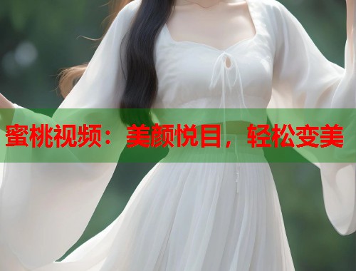 蜜桃视频：美颜悦目，轻松变美  第1张