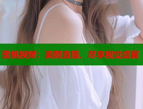 蜜桃视频：美颜直播，尽享视觉盛宴  第2张