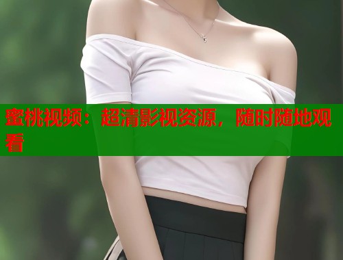 蜜桃视频：超清影视资源，随时随地观看  第1张