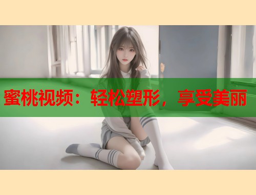 蜜桃视频：轻松塑形，享受美丽  第1张