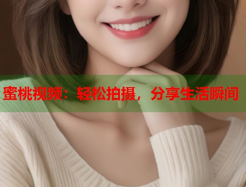 蜜桃视频：轻松拍摄，分享生活瞬间  第1张