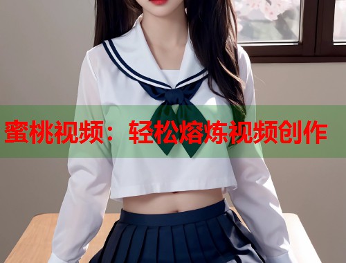 蜜桃视频：轻松熔炼视频创作  第1张
