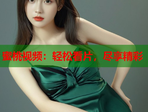 蜜桃视频：轻松看片，尽享精彩  第1张