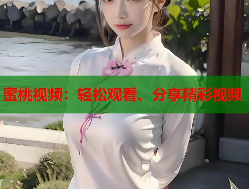 蜜桃视频：轻松观看、分享精彩视频  第1张