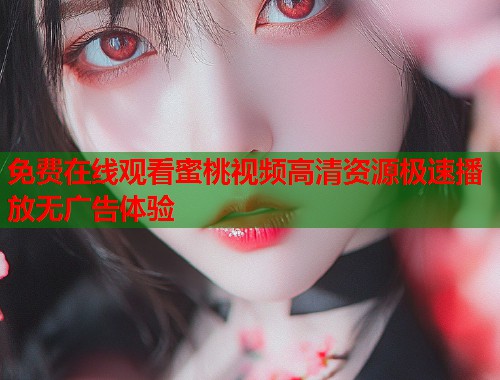 免费在线观看蜜桃视频高清资源极速播放无广告体验  第1张